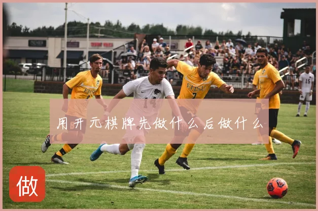 用开元棋牌先做什么后做什么